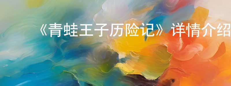 ﻿陈秀宁发布﻿《青蛙王子历险记》详情介绍_青蛙王子历险记HD在线观看_青蛙王子历险记迅雷下载_国漫